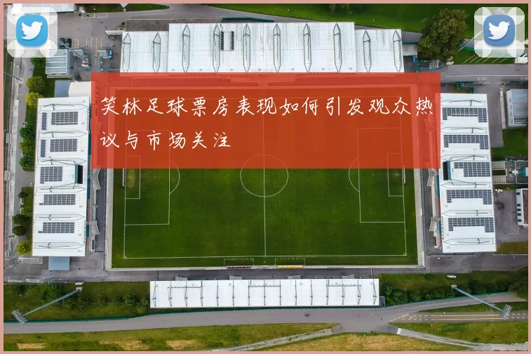 笑林足球票房表现如何引发观众热议与市场关注