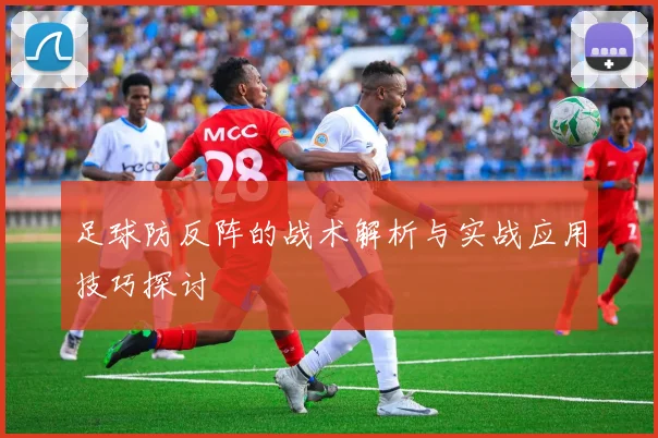 足球防反阵的战术解析与实战应用技巧探讨