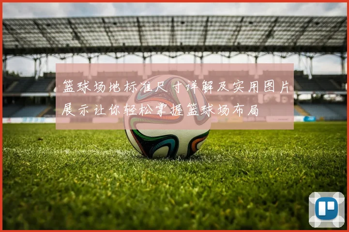篮球场地标准尺寸详解及实用图片展示让你轻松掌握篮球场布局