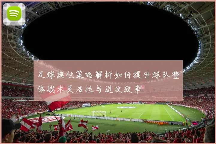 足球换位策略解析如何提升球队整体战术灵活性与进攻效率