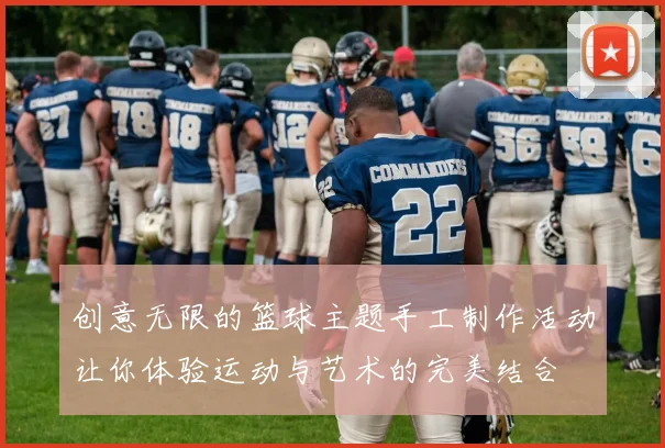 创意无限的篮球主题手工制作活动让你体验运动与艺术的完美结合